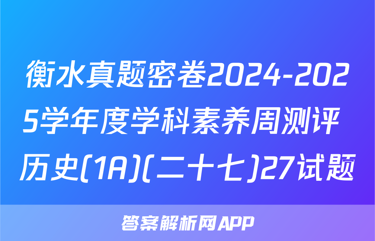 衡水真题密卷2024-2025学年度学科素养周测评 历史(1A)(二十七)27试题