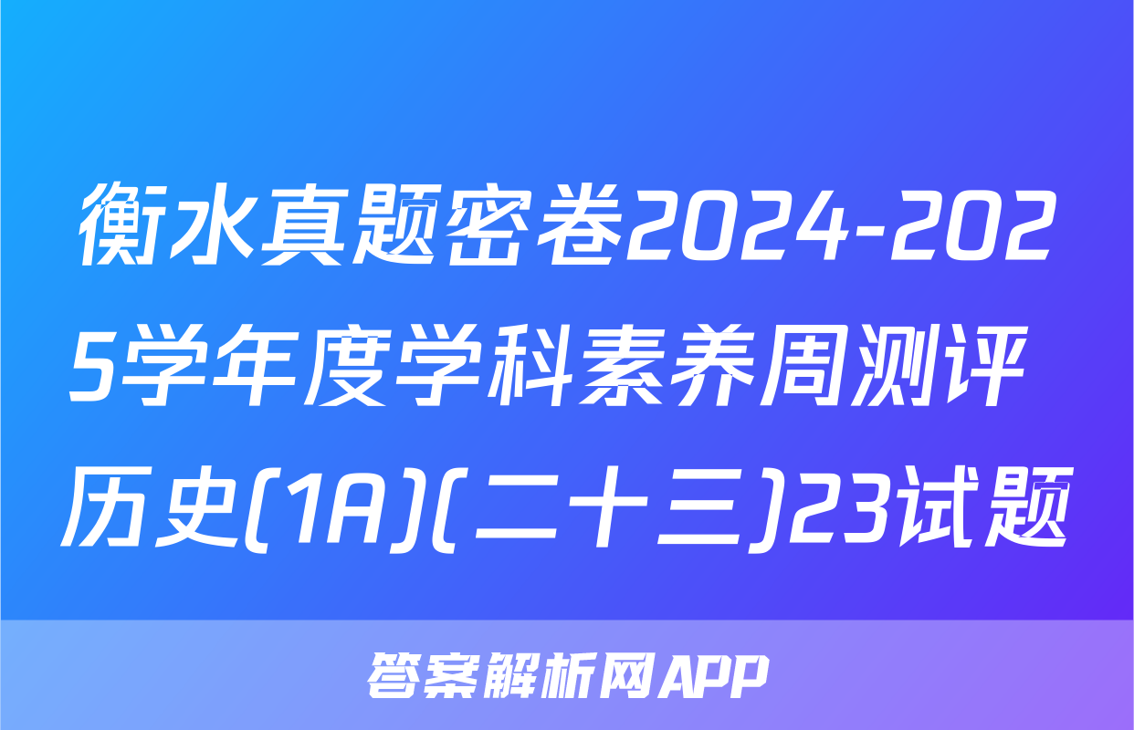 衡水真题密卷2024-2025学年度学科素养周测评 历史(1A)(二十三)23试题