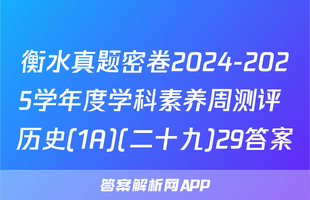 衡水真题密卷2024-2025学年度学科素养周测评 历史(1A)(二十九)29答案