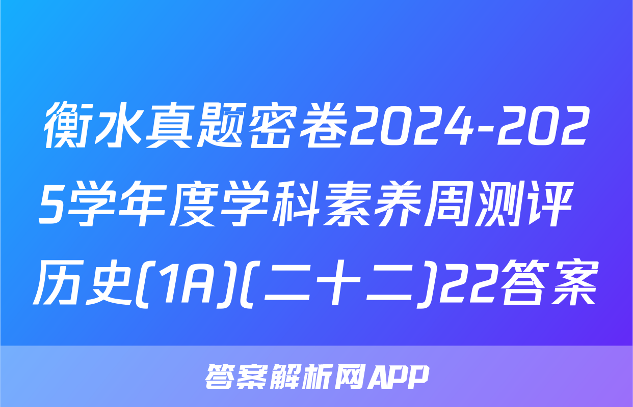 衡水真题密卷2024-2025学年度学科素养周测评 历史(1A)(二十二)22答案