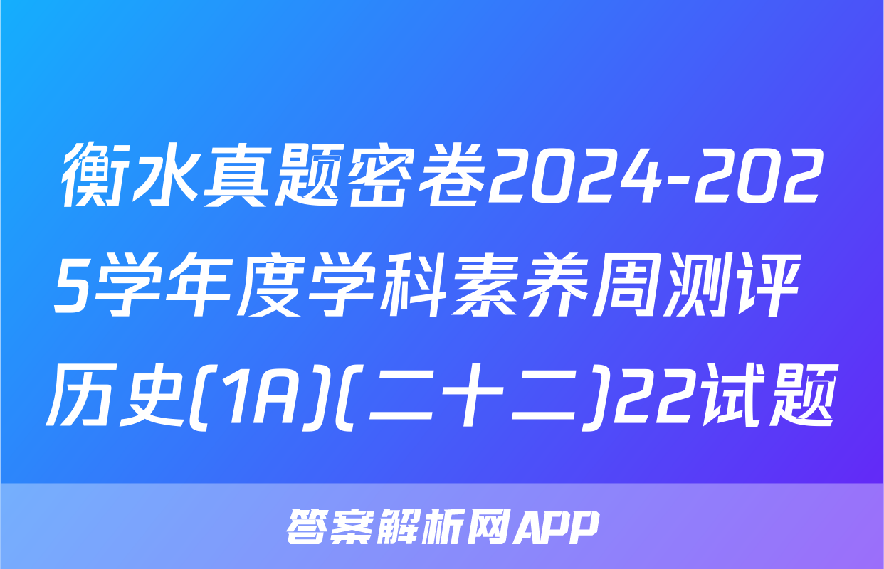 衡水真题密卷2024-2025学年度学科素养周测评 历史(1A)(二十二)22试题
