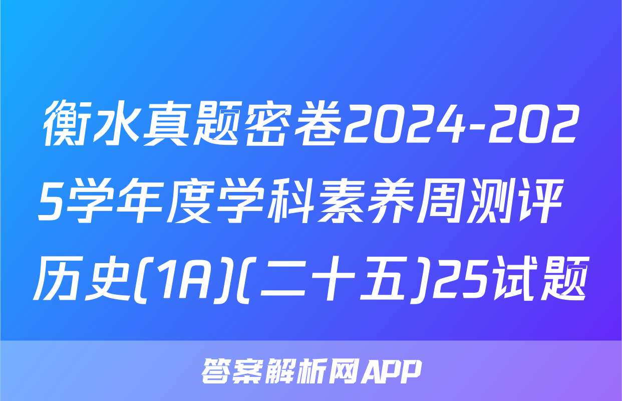 衡水真题密卷2024-2025学年度学科素养周测评 历史(1A)(二十五)25试题