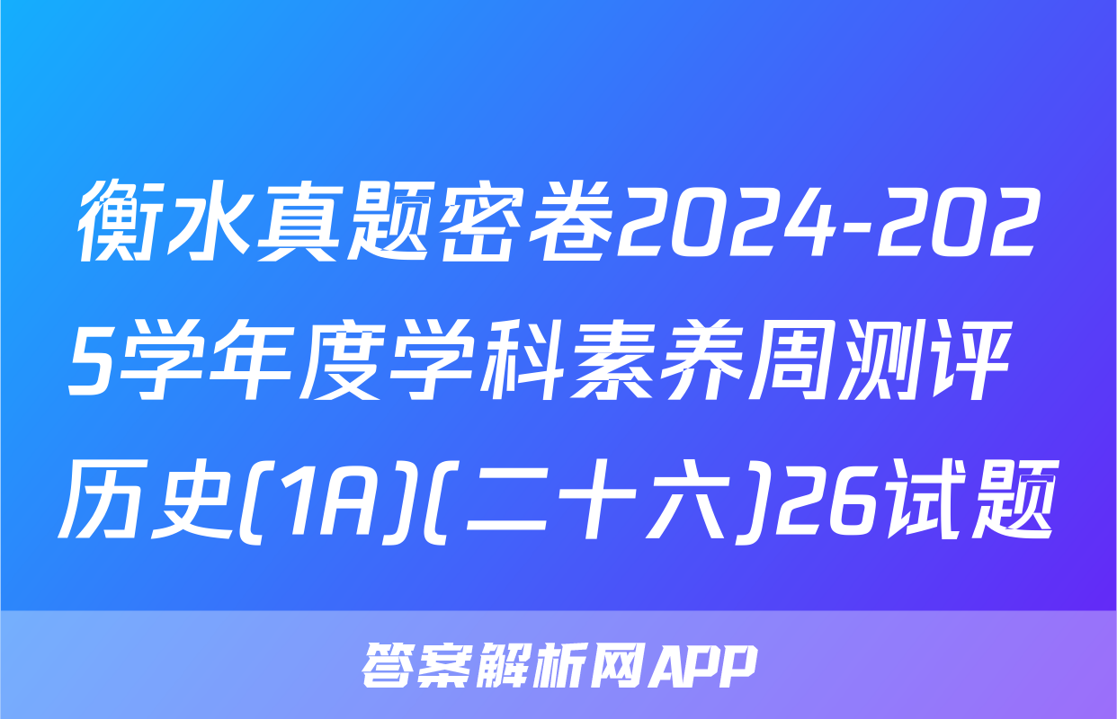 衡水真题密卷2024-2025学年度学科素养周测评 历史(1A)(二十六)26试题
