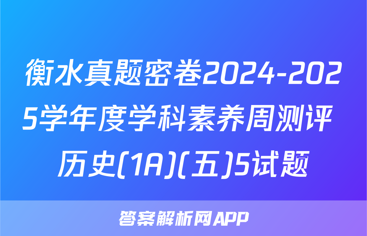 衡水真题密卷2024-2025学年度学科素养周测评 历史(1A)(五)5试题