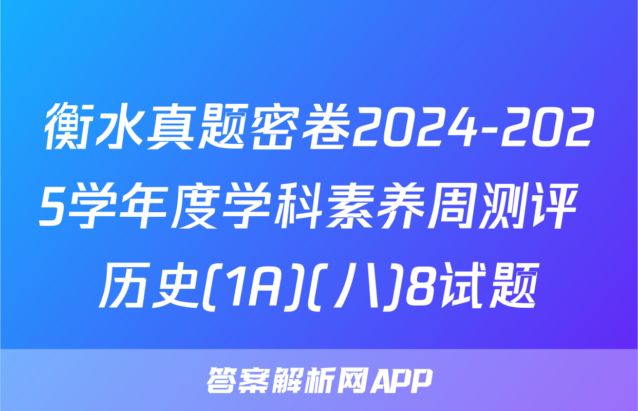 衡水真题密卷2024-2025学年度学科素养周测评 历史(1A)(八)8试题
