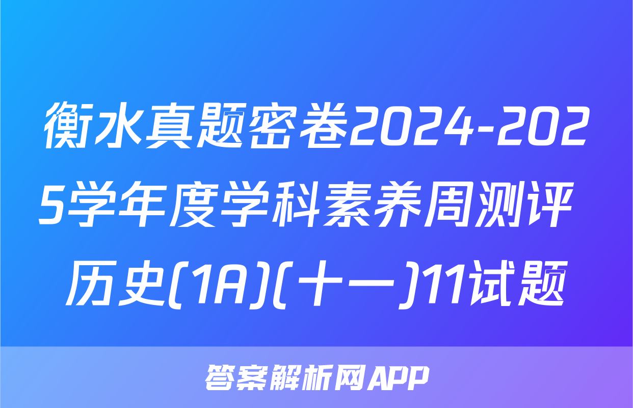 衡水真题密卷2024-2025学年度学科素养周测评 历史(1A)(十一)11试题
