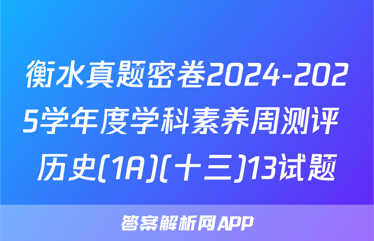 衡水真题密卷2024-2025学年度学科素养周测评 历史(1A)(十三)13试题