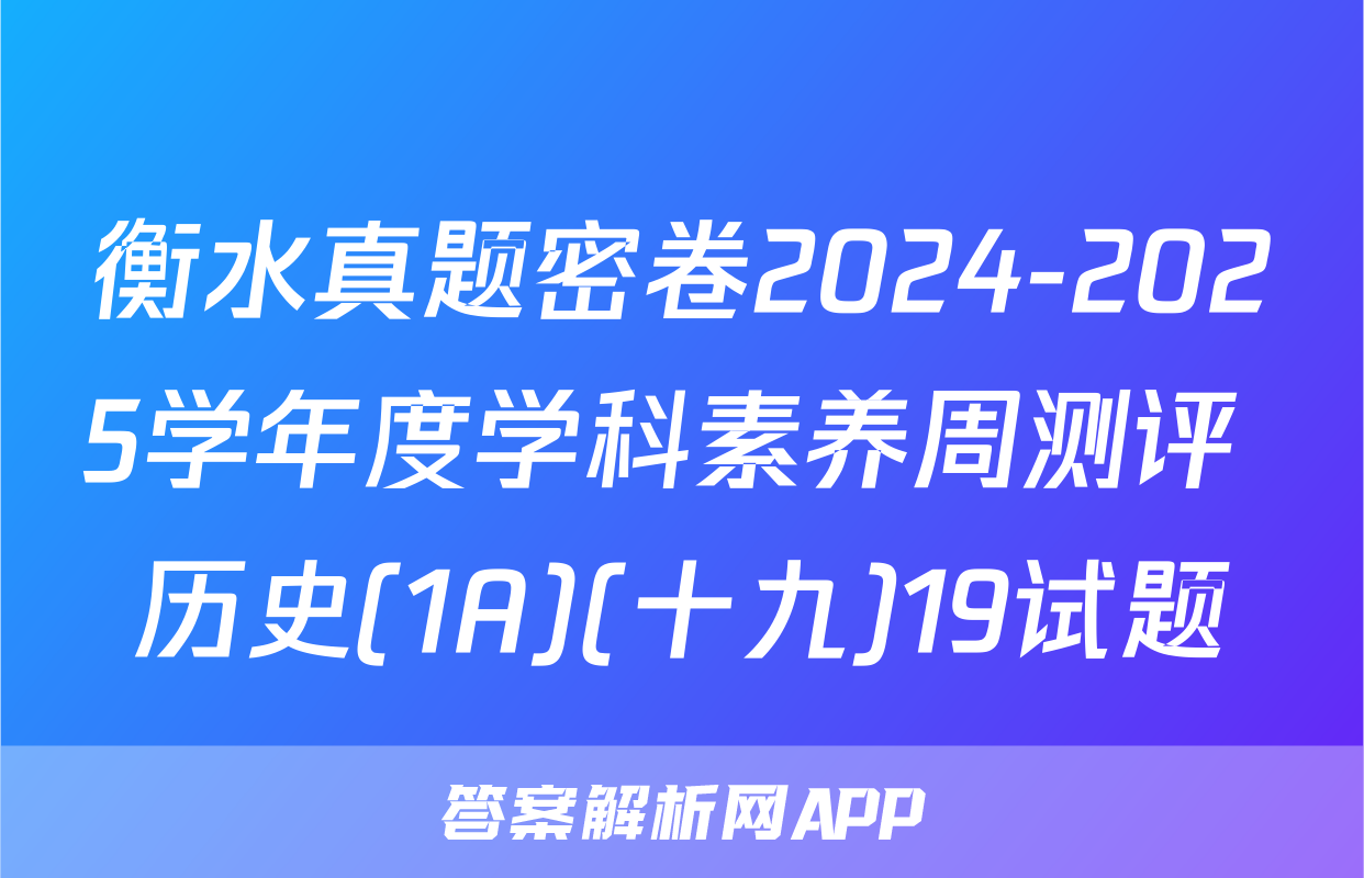 衡水真题密卷2024-2025学年度学科素养周测评 历史(1A)(十九)19试题