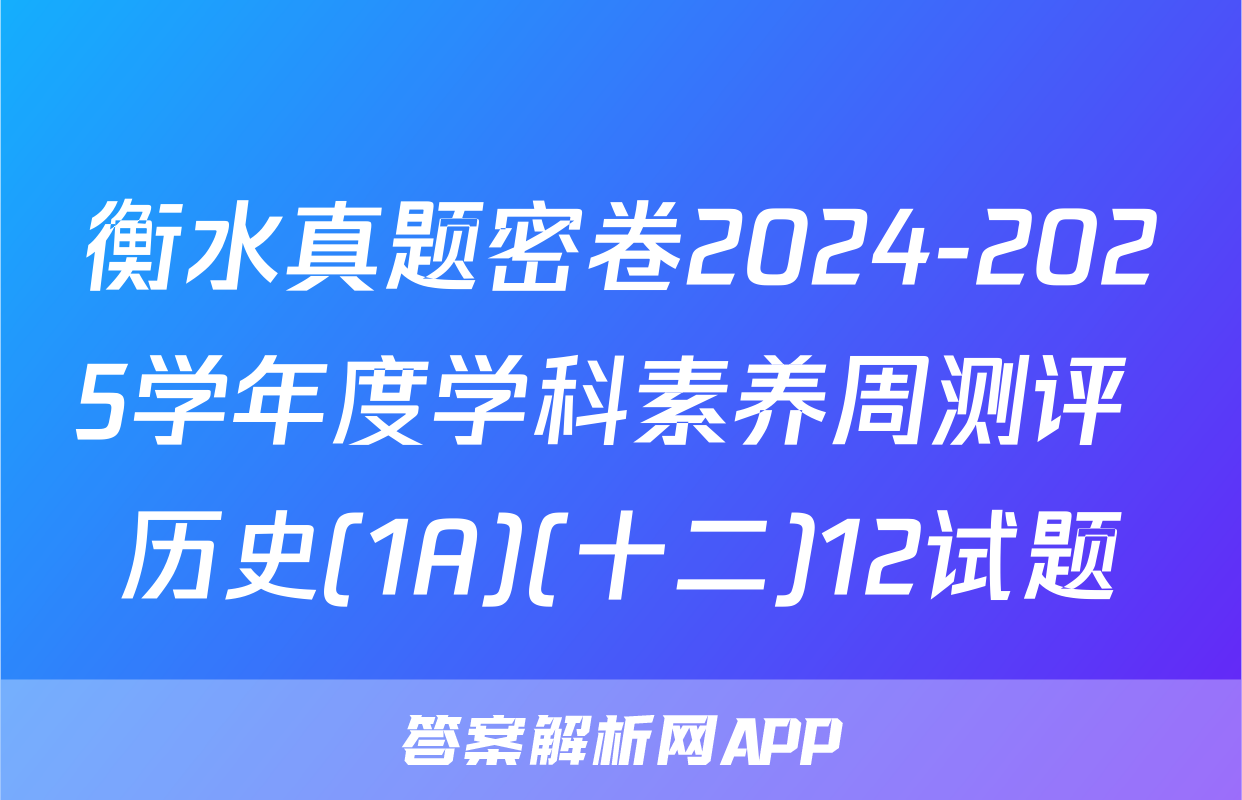 衡水真题密卷2024-2025学年度学科素养周测评 历史(1A)(十二)12试题