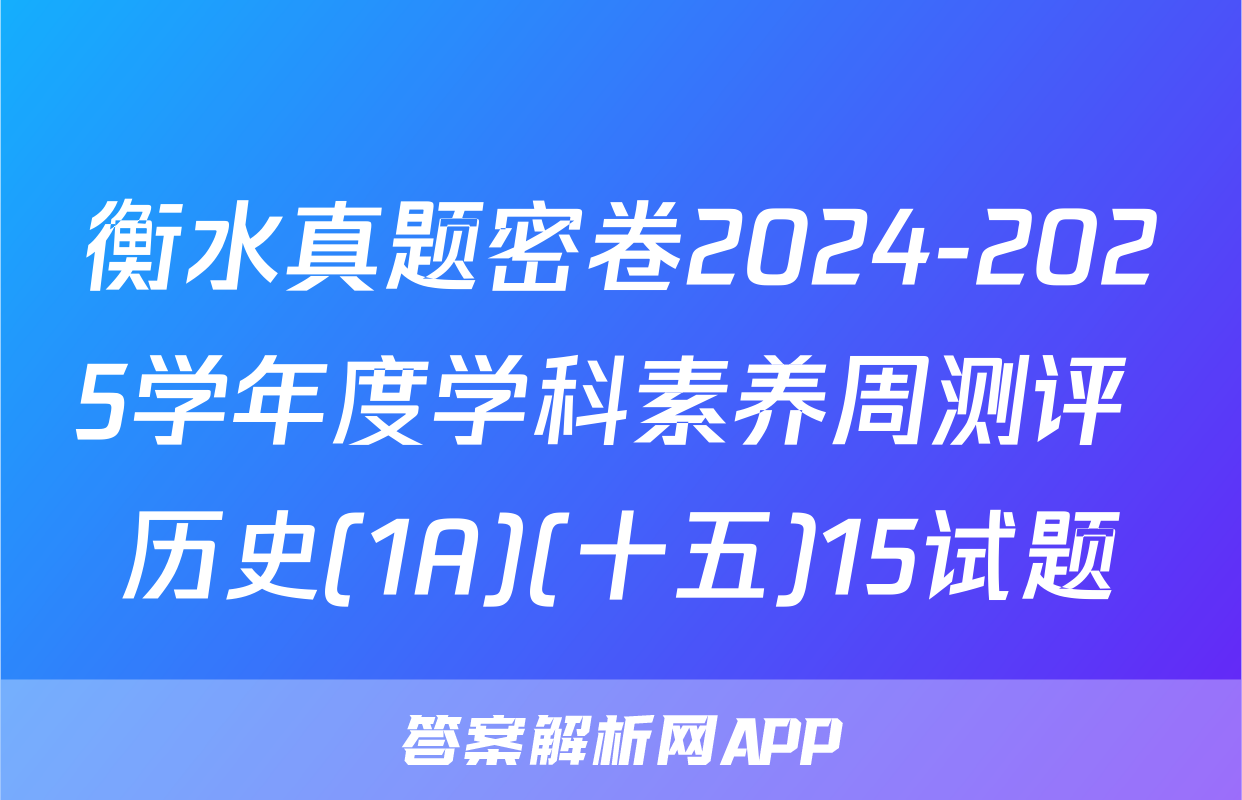 衡水真题密卷2024-2025学年度学科素养周测评 历史(1A)(十五)15试题