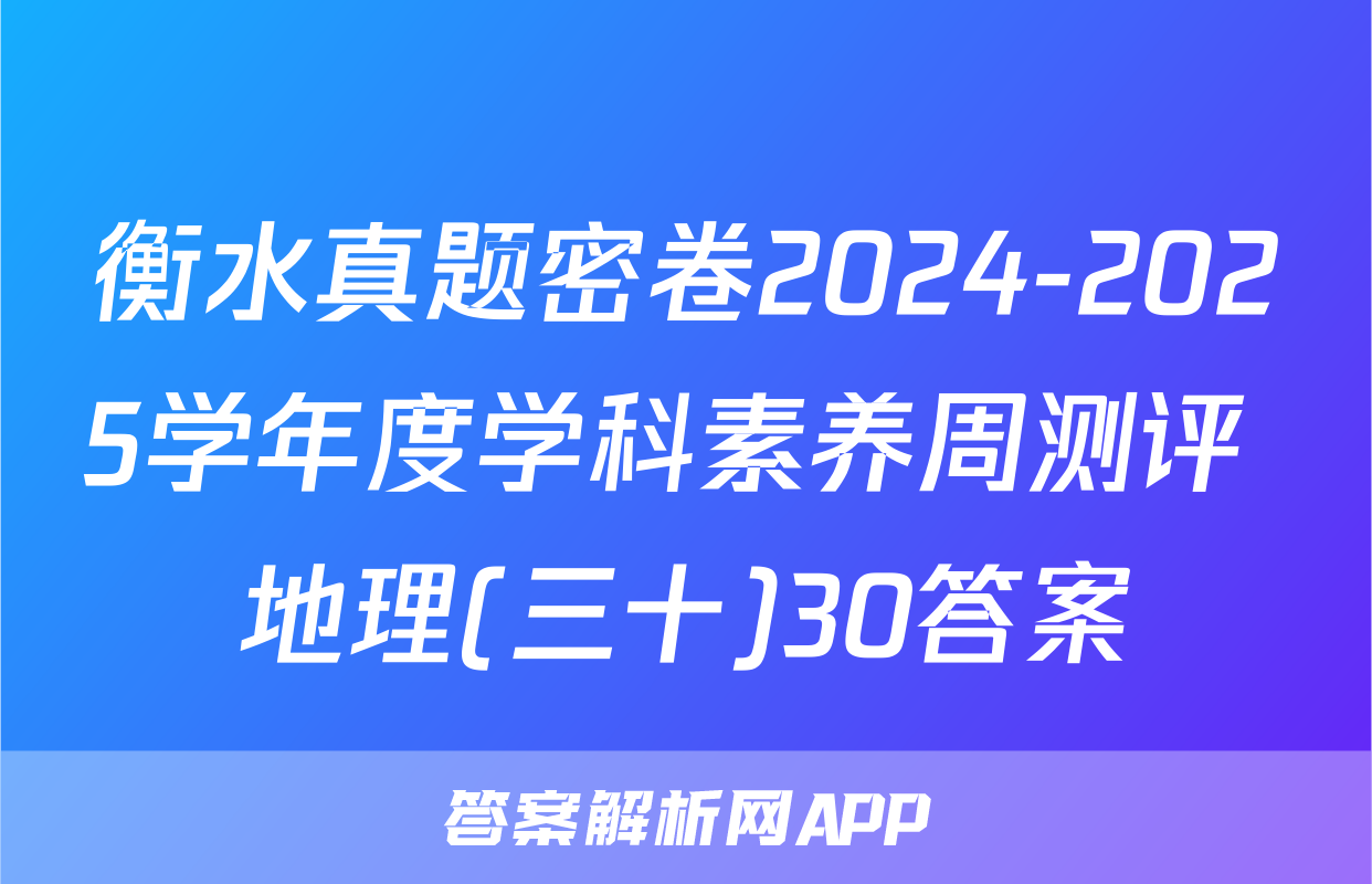 衡水真题密卷2024-2025学年度学科素养周测评 地理(三十)30答案
