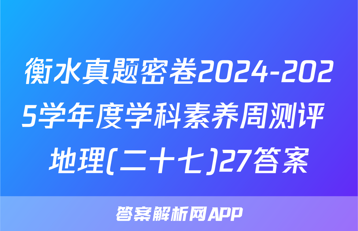 衡水真题密卷2024-2025学年度学科素养周测评 地理(二十七)27答案