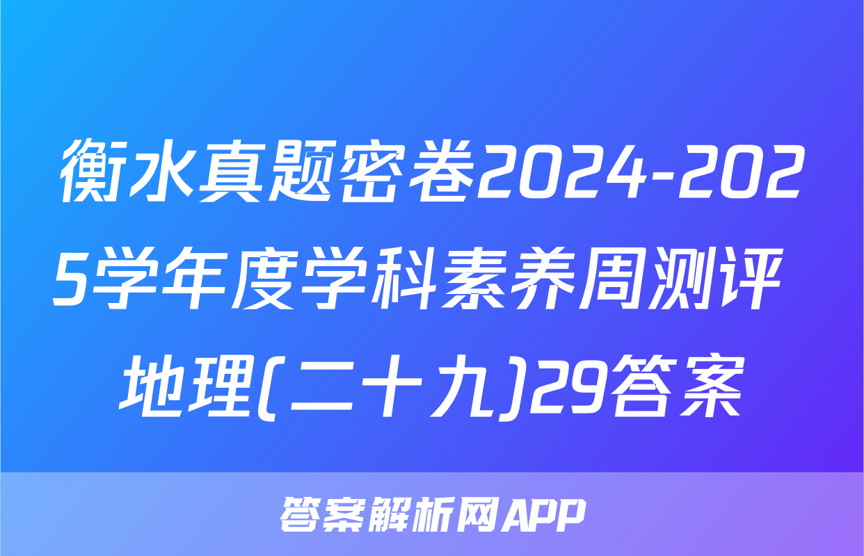 衡水真题密卷2024-2025学年度学科素养周测评 地理(二十九)29答案