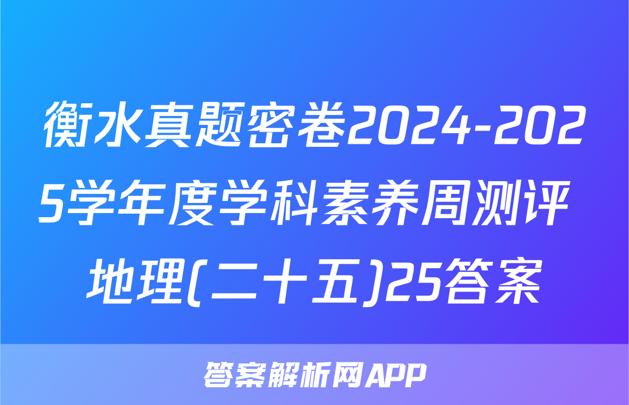 衡水真题密卷2024-2025学年度学科素养周测评 地理(二十五)25答案