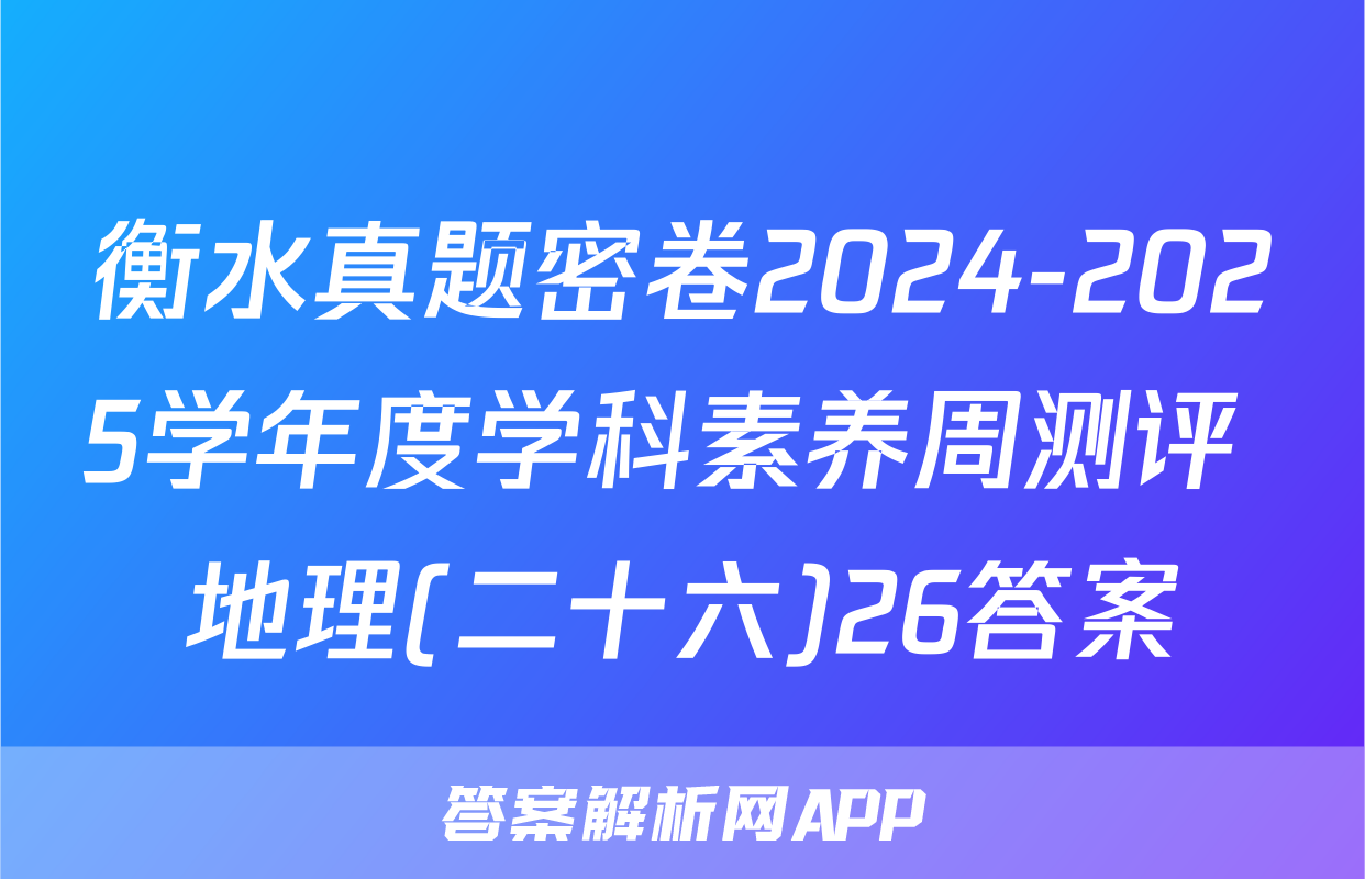 衡水真题密卷2024-2025学年度学科素养周测评 地理(二十六)26答案