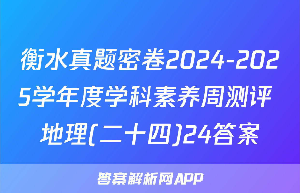 衡水真题密卷2024-2025学年度学科素养周测评 地理(二十四)24答案
