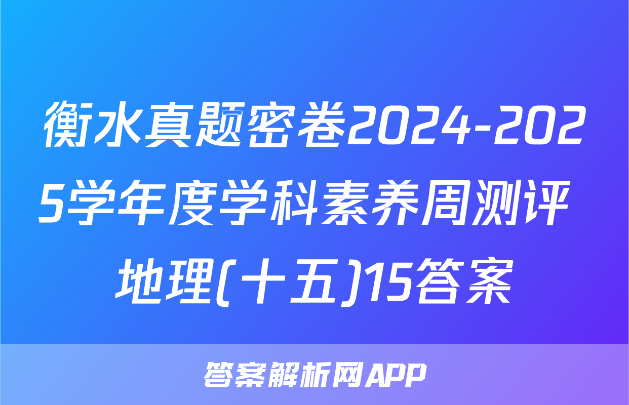 衡水真题密卷2024-2025学年度学科素养周测评 地理(十五)15答案