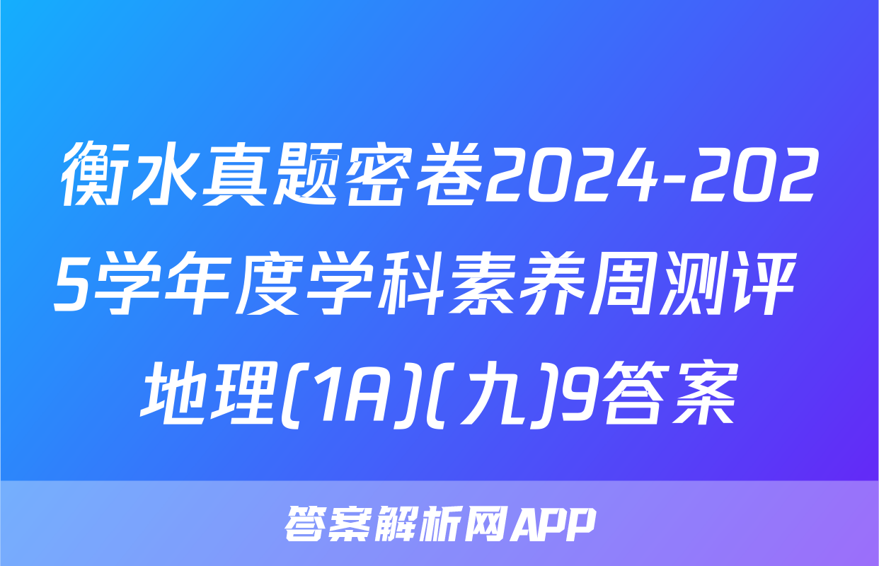 衡水真题密卷2024-2025学年度学科素养周测评 地理(1A)(九)9答案