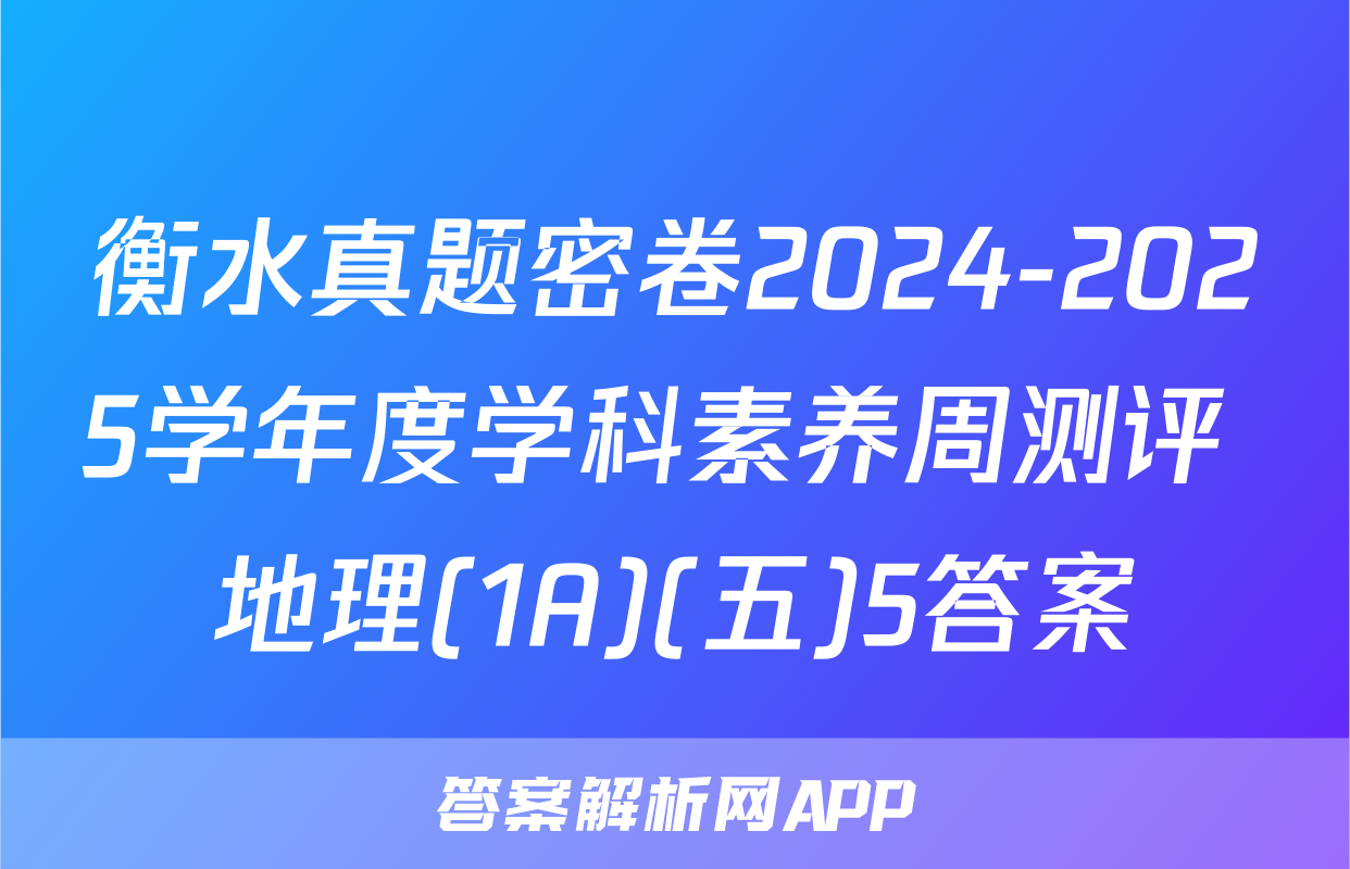 衡水真题密卷2024-2025学年度学科素养周测评 地理(1A)(五)5答案