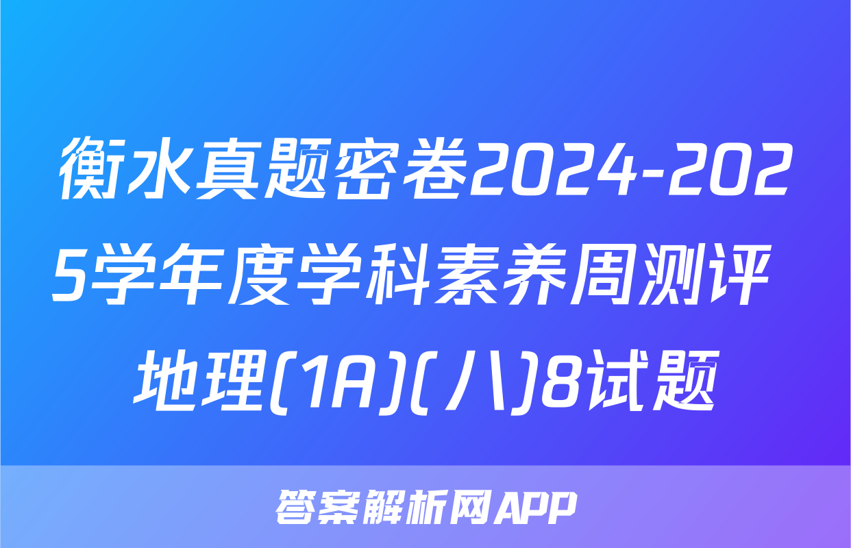 衡水真题密卷2024-2025学年度学科素养周测评 地理(1A)(八)8试题