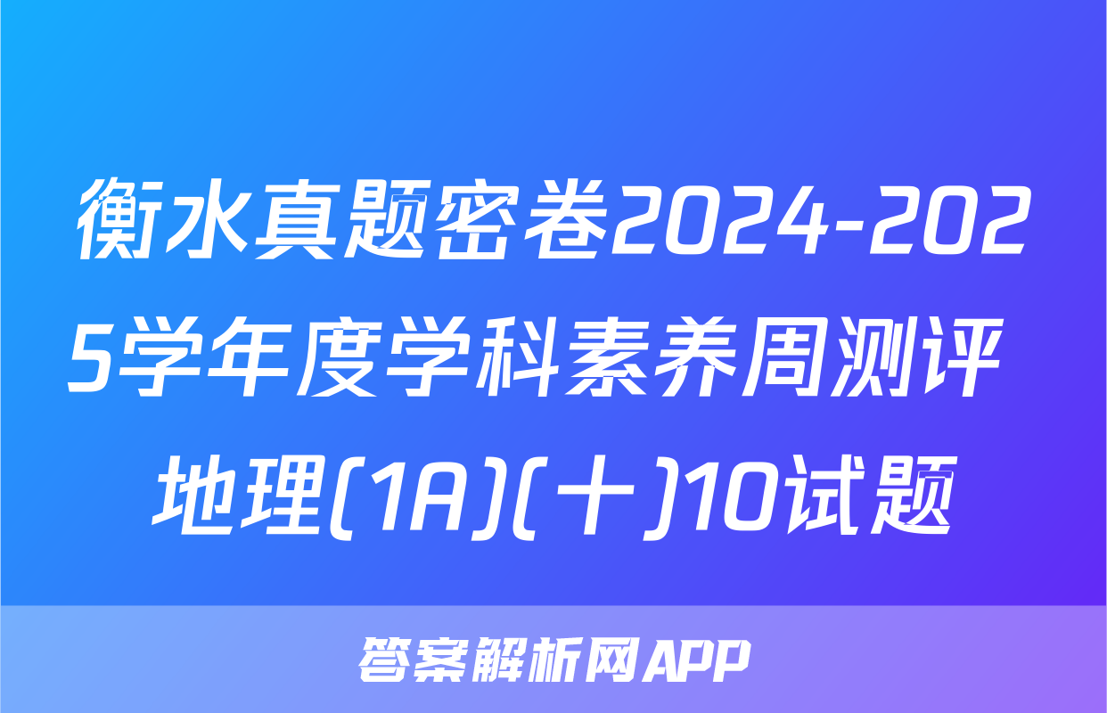 衡水真题密卷2024-2025学年度学科素养周测评 地理(1A)(十)10试题
