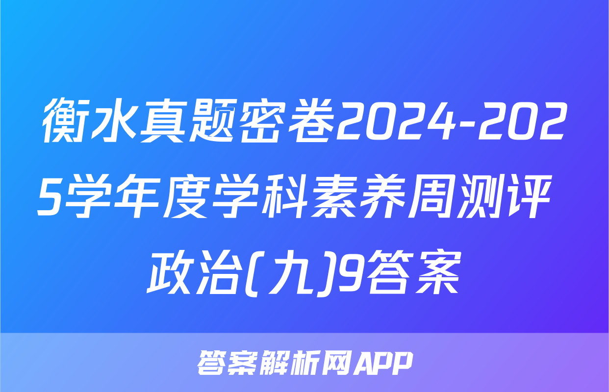 衡水真题密卷2024-2025学年度学科素养周测评 政治(九)9答案