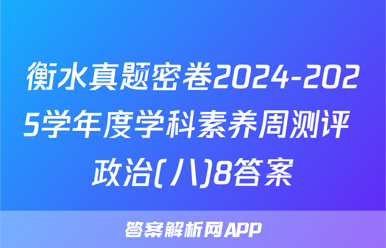 衡水真题密卷2024-2025学年度学科素养周测评 政治(八)8答案