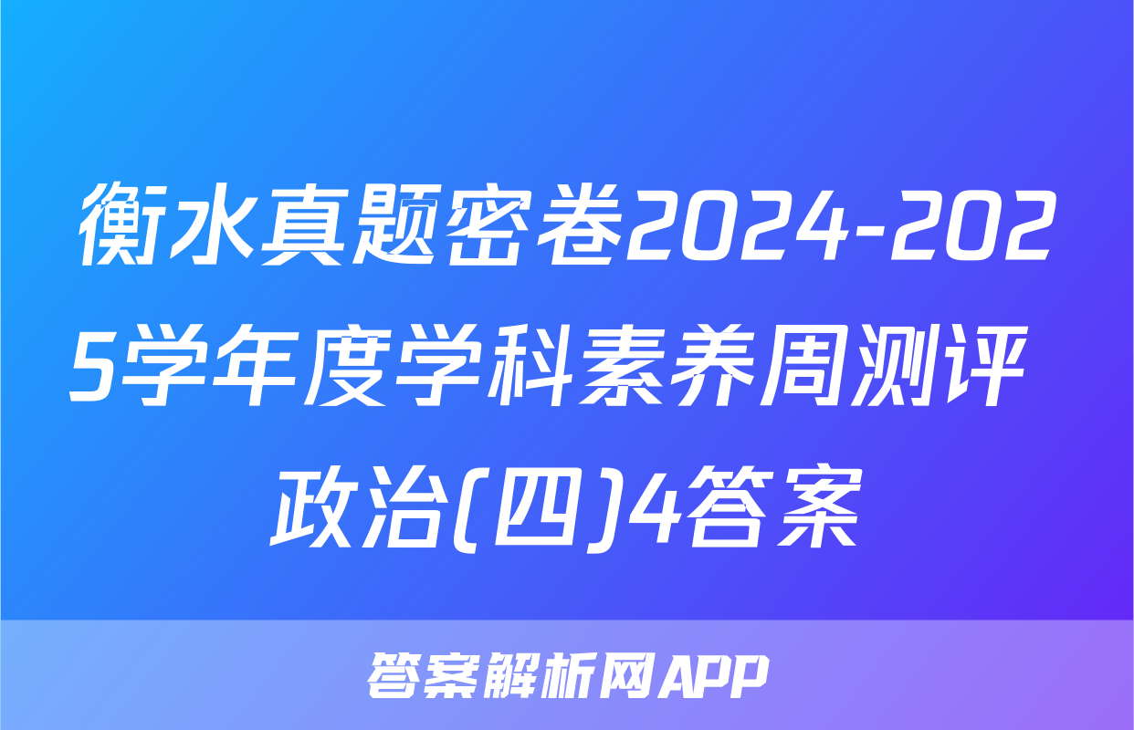 衡水真题密卷2024-2025学年度学科素养周测评 政治(四)4答案