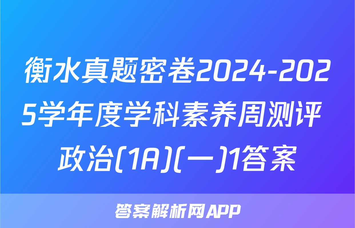 衡水真题密卷2024-2025学年度学科素养周测评 政治(1A)(一)1答案