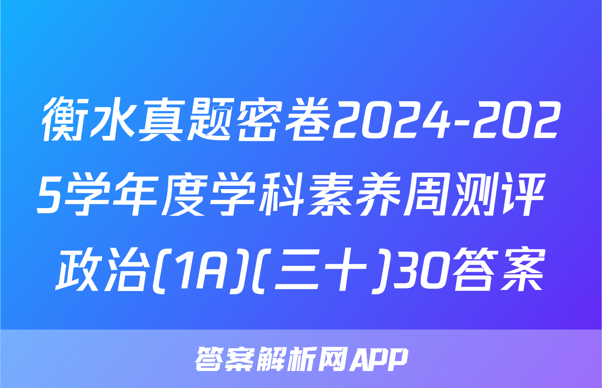 衡水真题密卷2024-2025学年度学科素养周测评 政治(1A)(三十)30答案