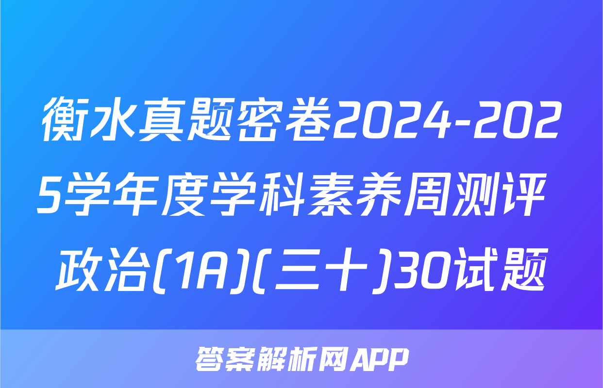 衡水真题密卷2024-2025学年度学科素养周测评 政治(1A)(三十)30试题