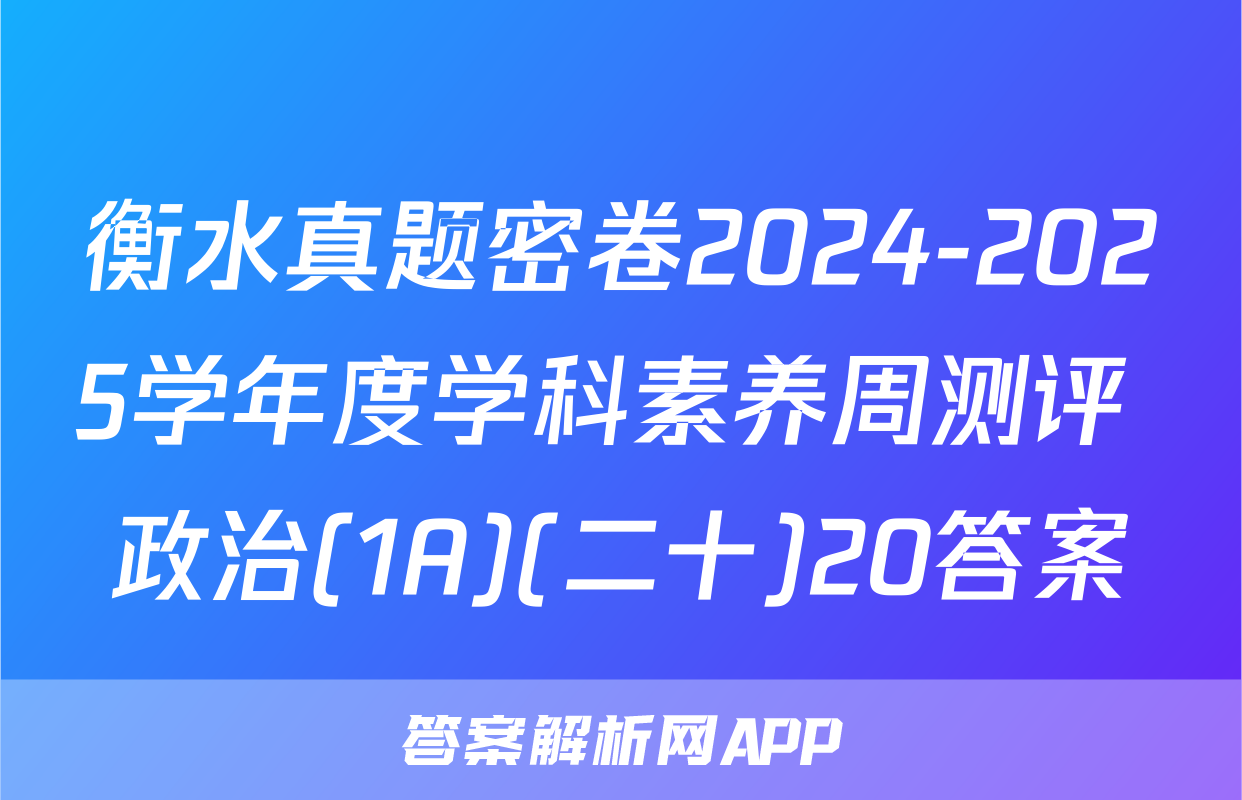 衡水真题密卷2024-2025学年度学科素养周测评 政治(1A)(二十)20答案