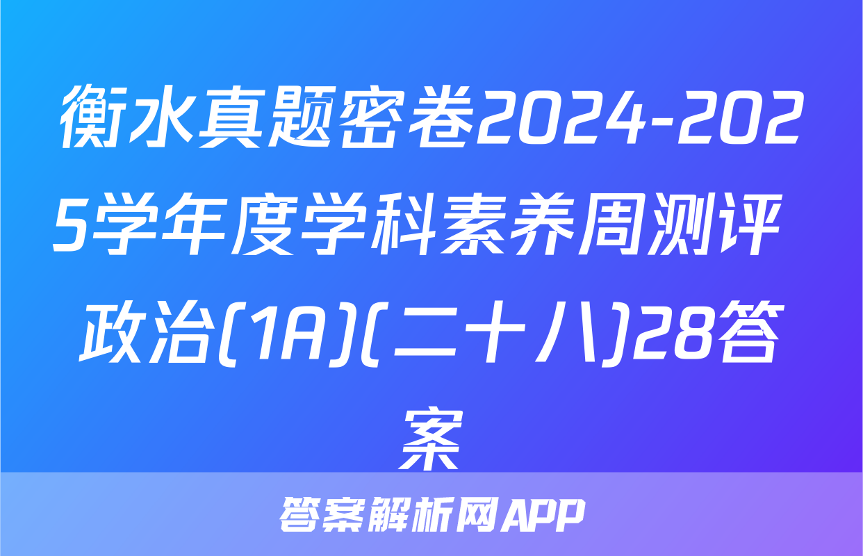 衡水真题密卷2024-2025学年度学科素养周测评 政治(1A)(二十八)28答案