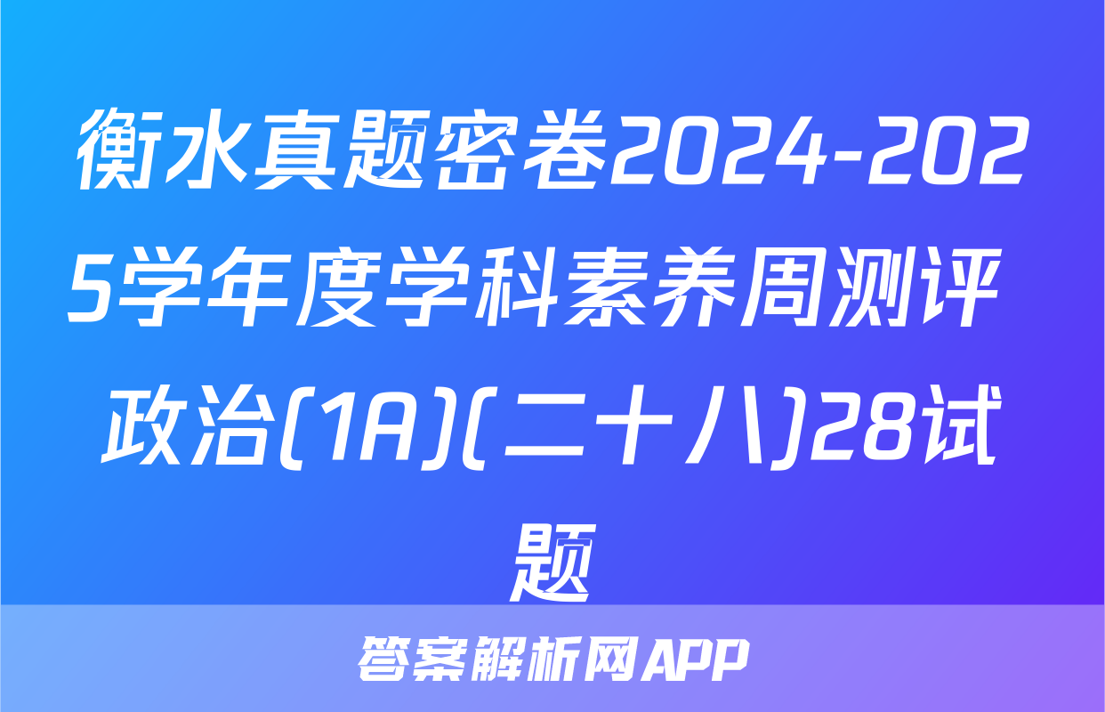 衡水真题密卷2024-2025学年度学科素养周测评 政治(1A)(二十八)28试题