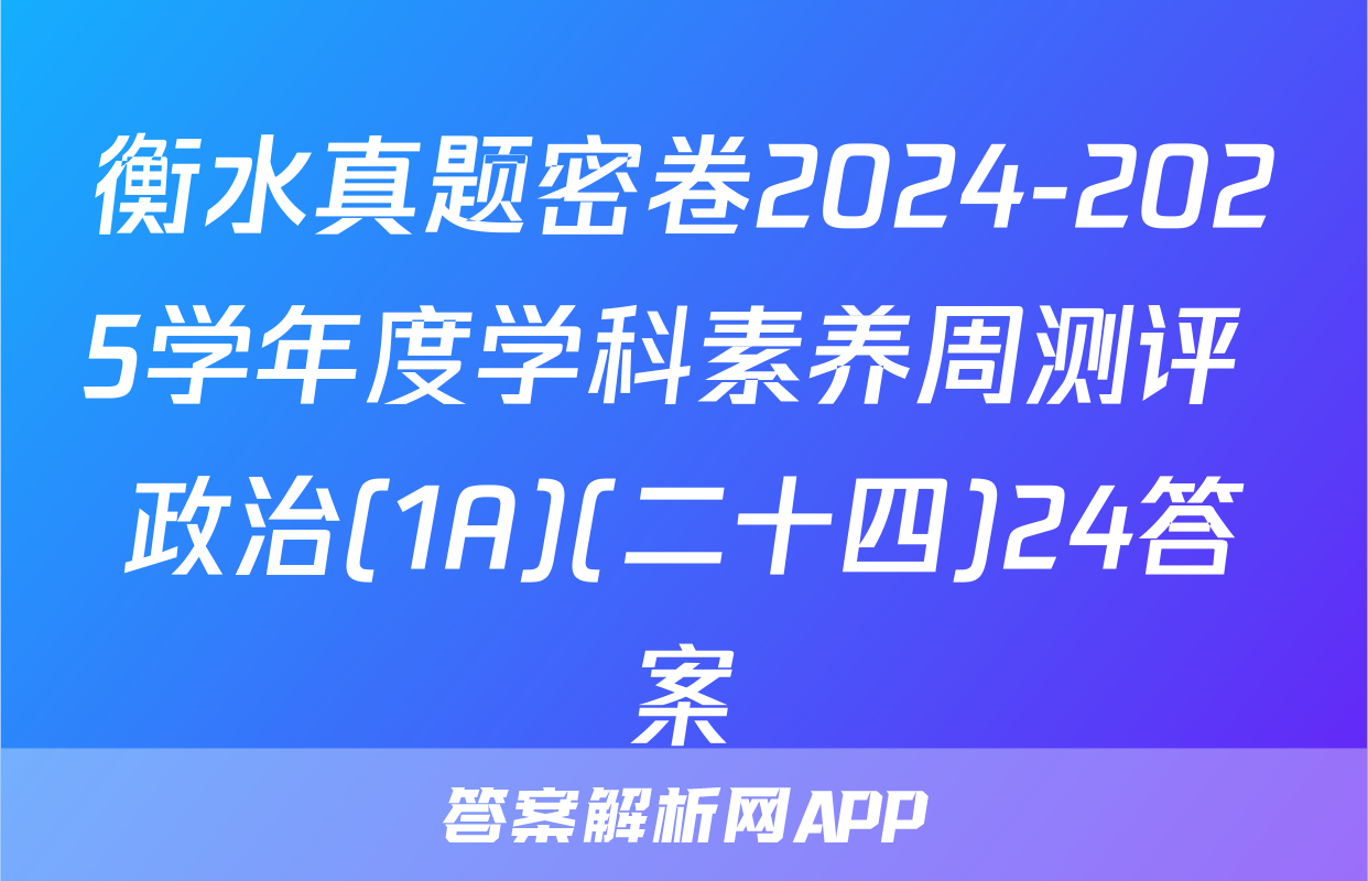 衡水真题密卷2024-2025学年度学科素养周测评 政治(1A)(二十四)24答案