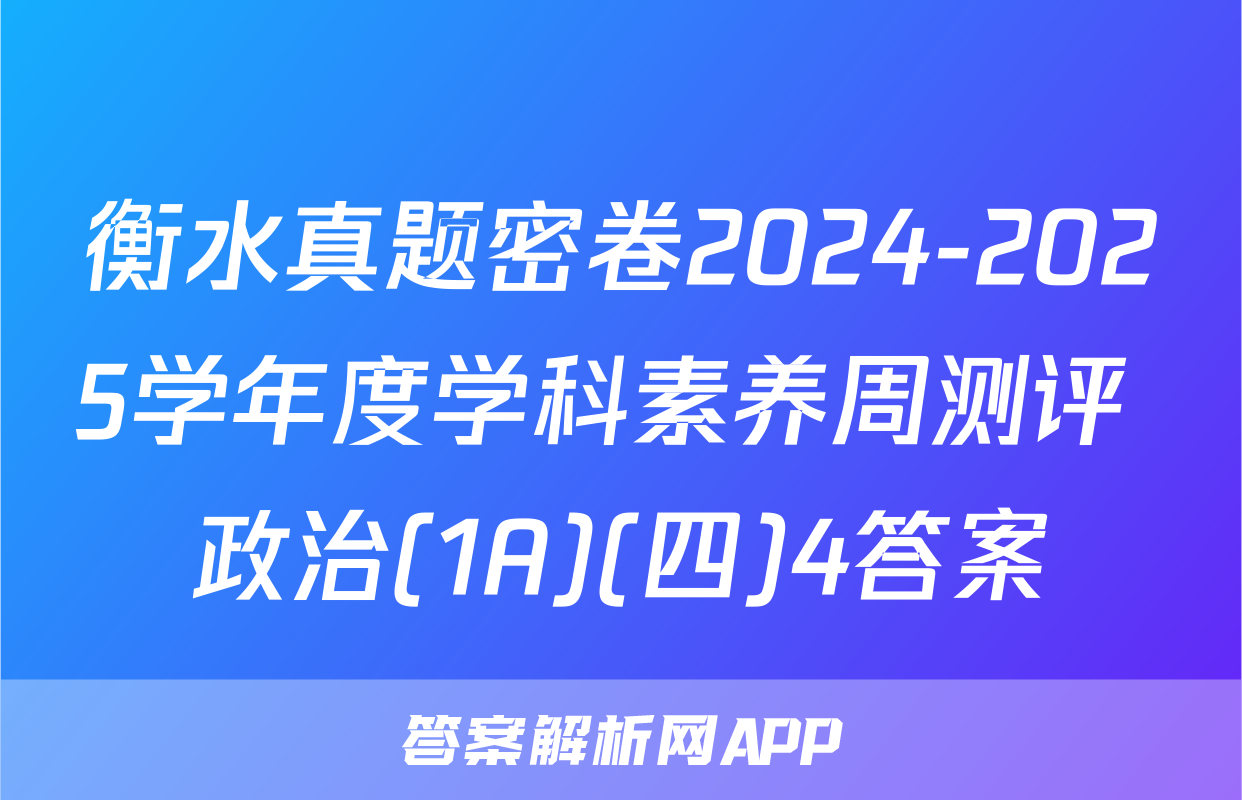 衡水真题密卷2024-2025学年度学科素养周测评 政治(1A)(四)4答案