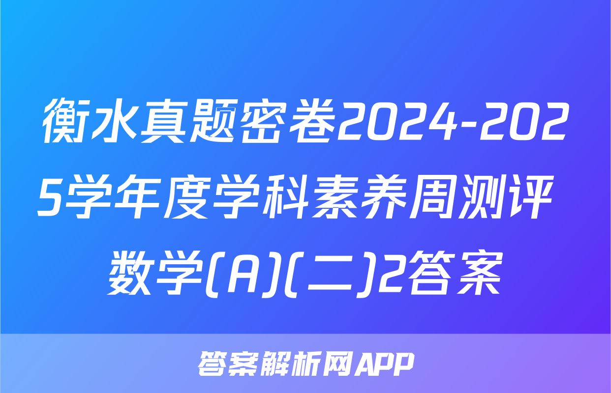 衡水真题密卷2024-2025学年度学科素养周测评 数学(A)(二)2答案