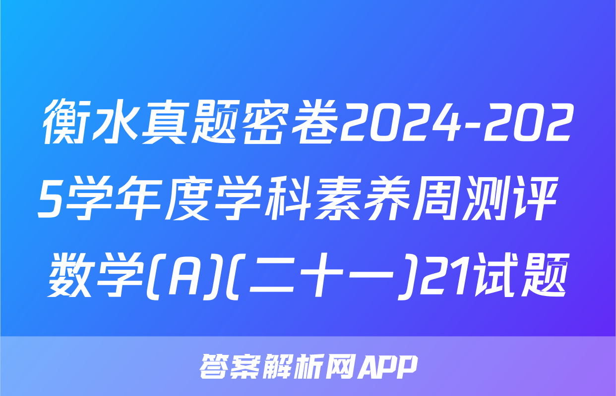 衡水真题密卷2024-2025学年度学科素养周测评 数学(A)(二十一)21试题