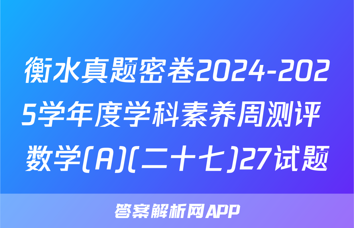 衡水真题密卷2024-2025学年度学科素养周测评 数学(A)(二十七)27试题