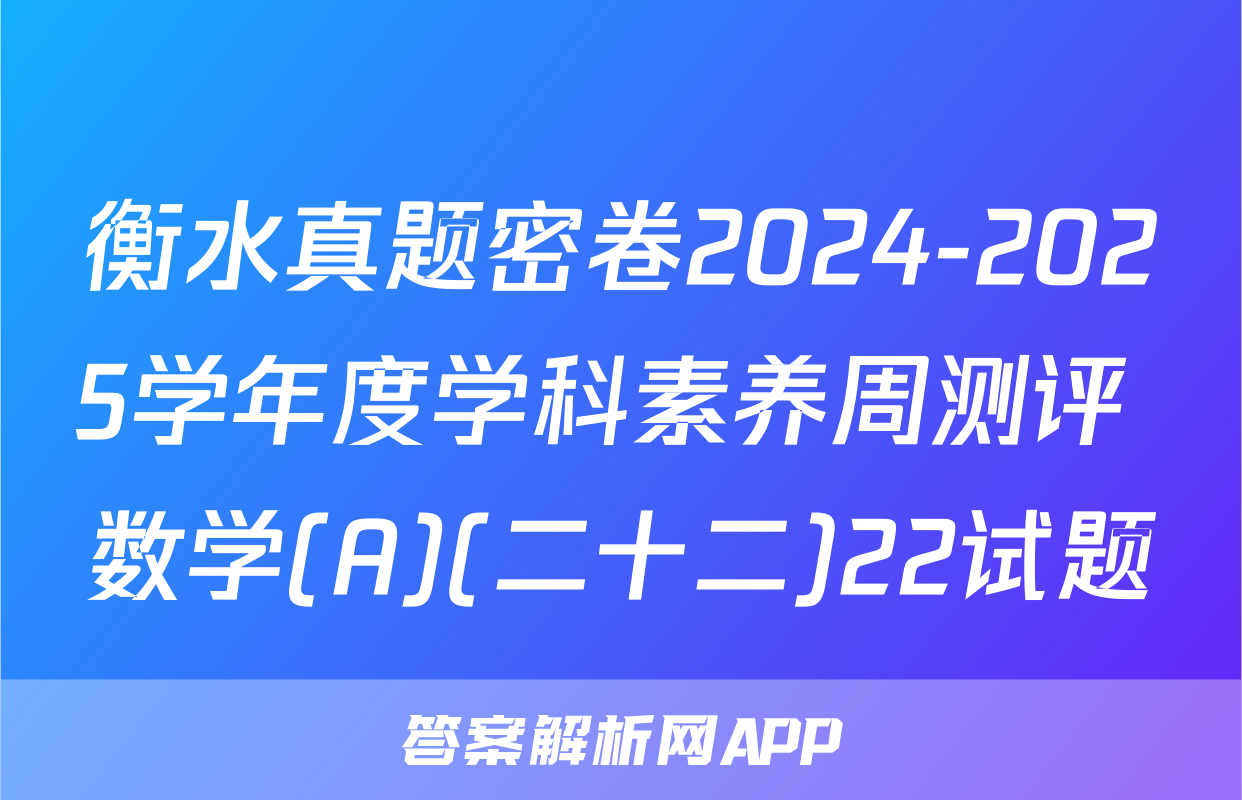 衡水真题密卷2024-2025学年度学科素养周测评 数学(A)(二十二)22试题