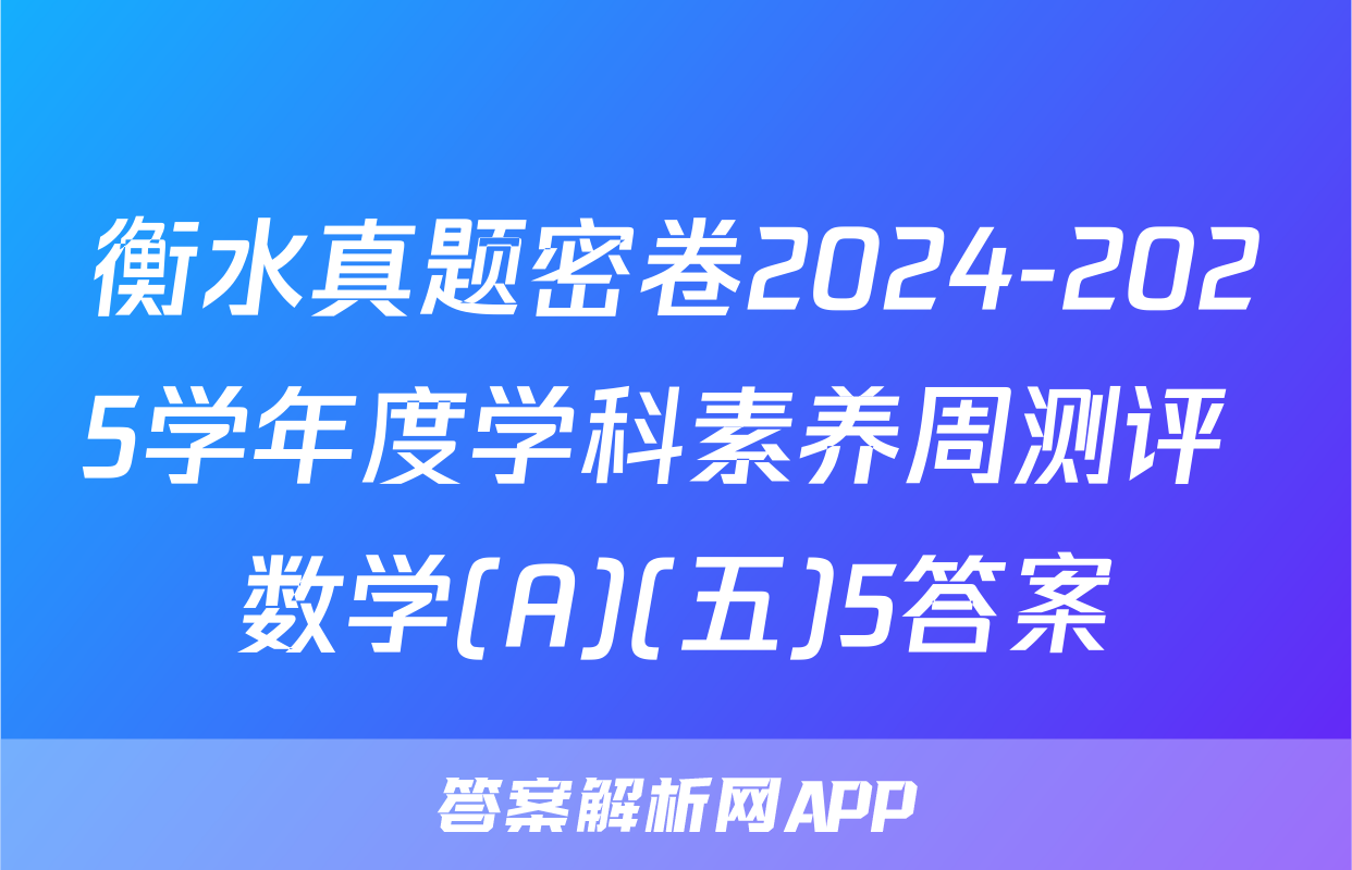 衡水真题密卷2024-2025学年度学科素养周测评 数学(A)(五)5答案