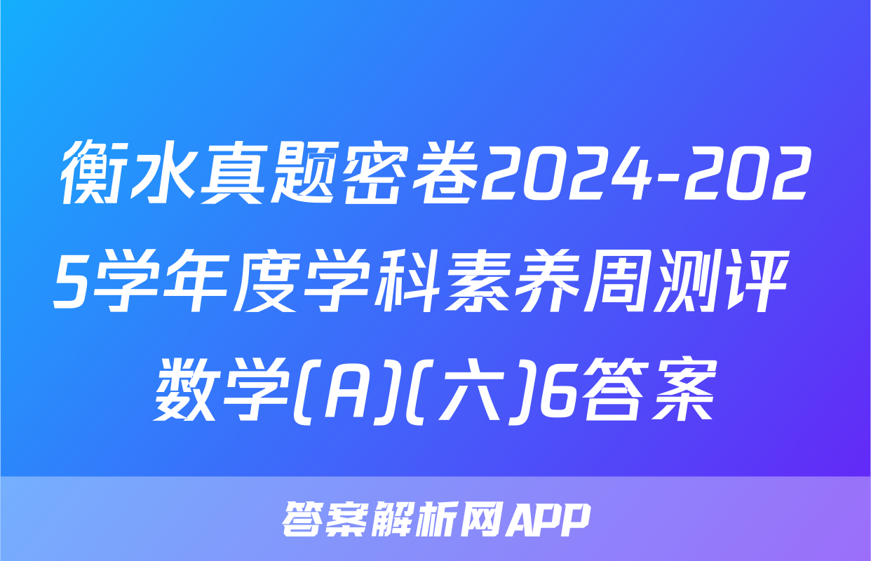 衡水真题密卷2024-2025学年度学科素养周测评 数学(A)(六)6答案