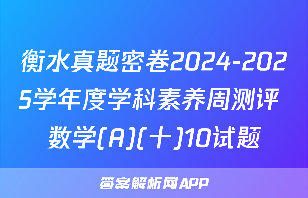 衡水真题密卷2024-2025学年度学科素养周测评 数学(A)(十)10试题