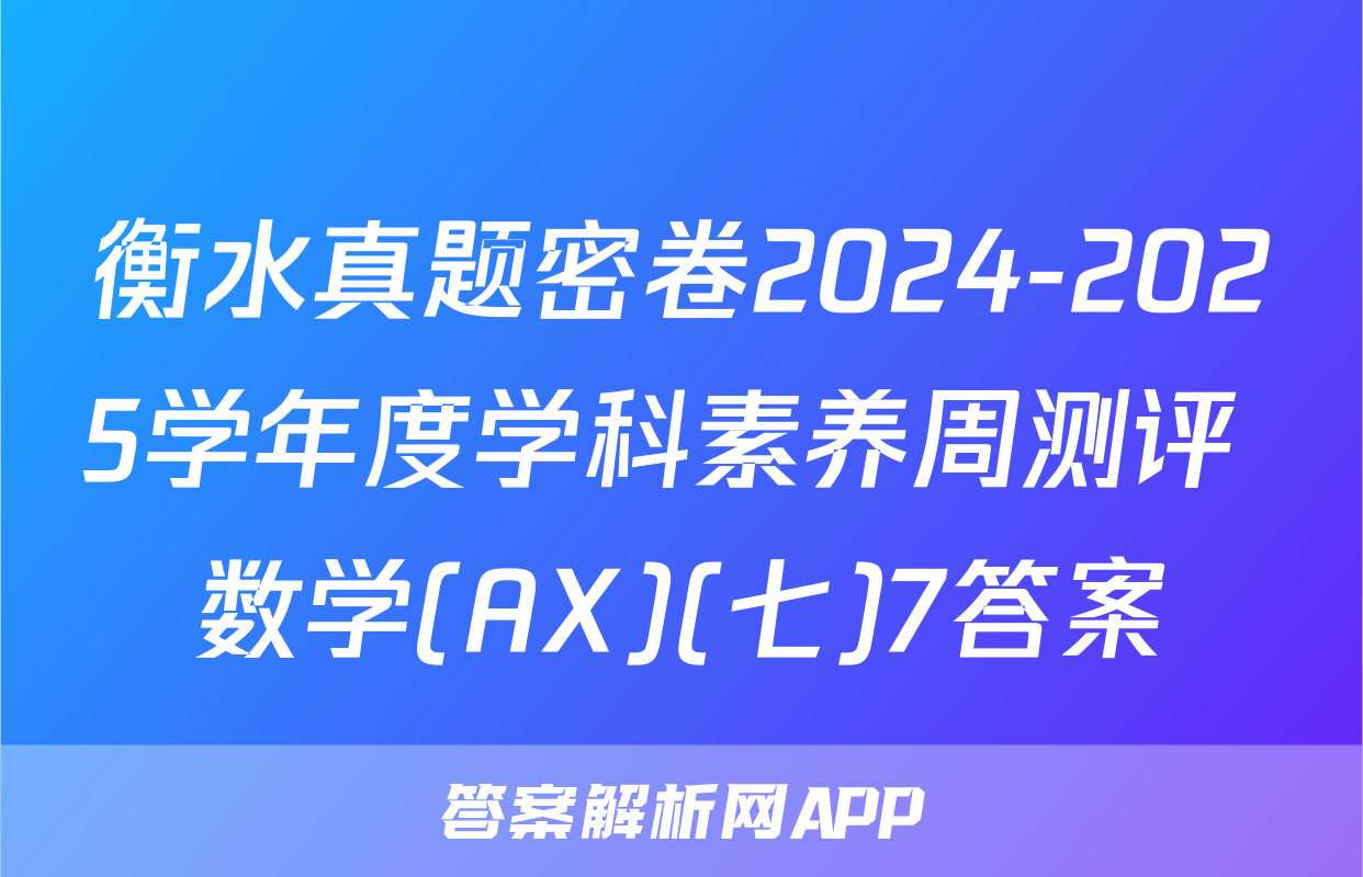 衡水真题密卷2024-2025学年度学科素养周测评 数学(AX)(七)7答案