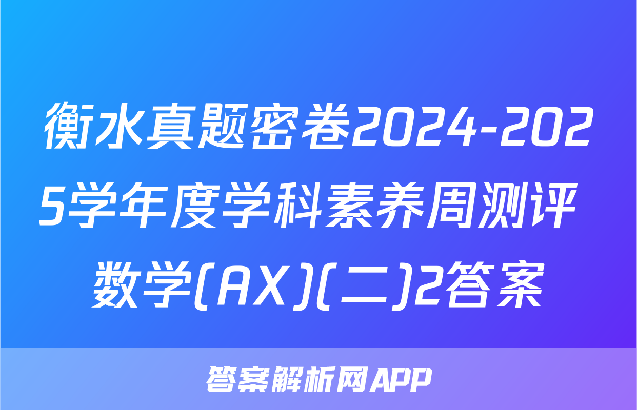 衡水真题密卷2024-2025学年度学科素养周测评 数学(AX)(二)2答案