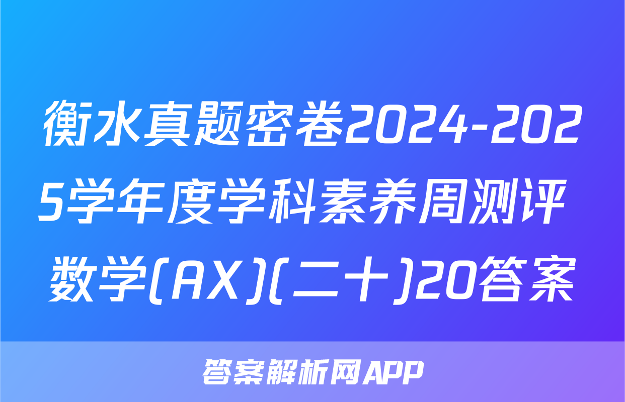 衡水真题密卷2024-2025学年度学科素养周测评 数学(AX)(二十)20答案
