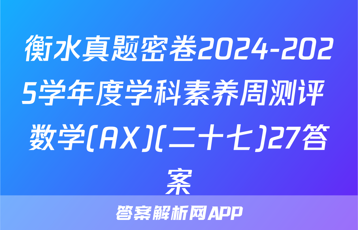 衡水真题密卷2024-2025学年度学科素养周测评 数学(AX)(二十七)27答案