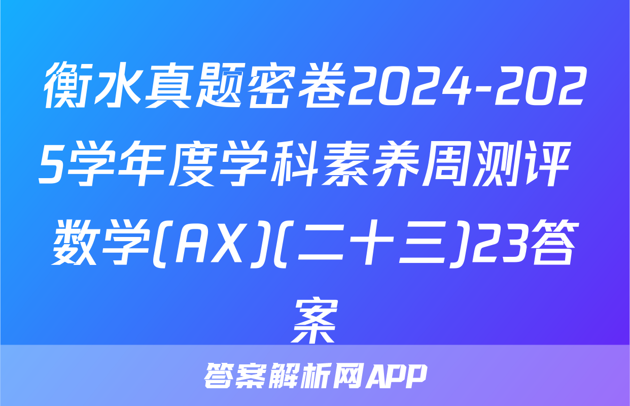 衡水真题密卷2024-2025学年度学科素养周测评 数学(AX)(二十三)23答案