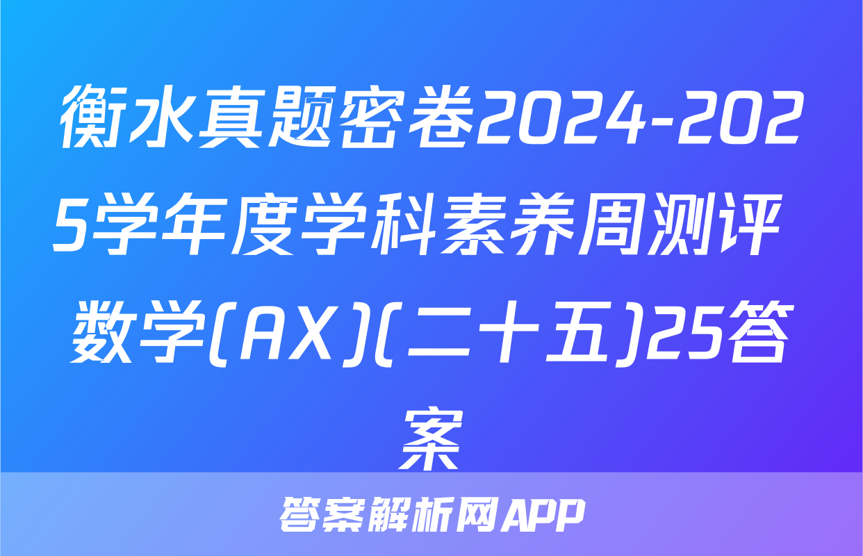 衡水真题密卷2024-2025学年度学科素养周测评 数学(AX)(二十五)25答案