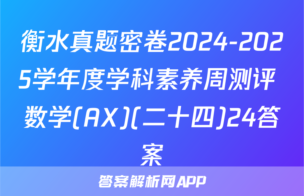 衡水真题密卷2024-2025学年度学科素养周测评 数学(AX)(二十四)24答案